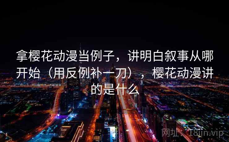 拿樱花动漫当例子，讲明白叙事从哪开始（用反例补一刀），樱花动漫讲的是什么