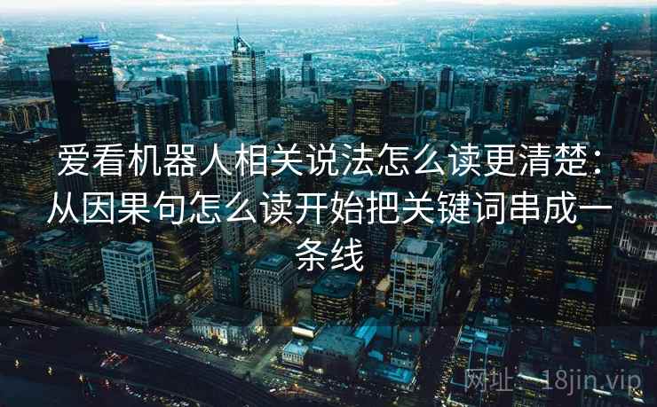 爱看机器人相关说法怎么读更清楚：从因果句怎么读开始把关键词串成一条线