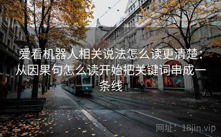 爱看机器人相关说法怎么读更清楚：从因果句怎么读开始把关键词串成一条线