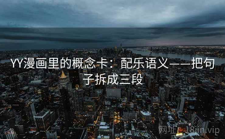 YY漫画里的概念卡：配乐语义——把句子拆成三段