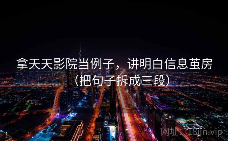 拿天天影院当例子，讲明白信息茧房（把句子拆成三段）