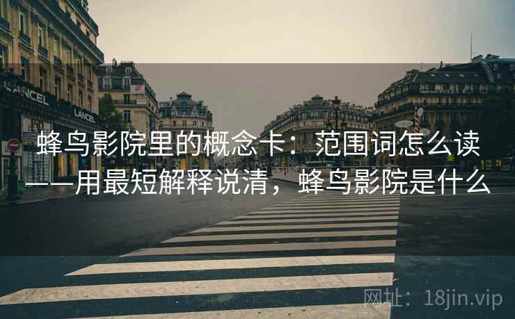 蜂鸟影院里的概念卡：范围词怎么读——用最短解释说清，蜂鸟影院是什么