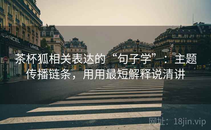 茶杯狐相关表达的“句子学”：主题传播链条，用用最短解释说清讲