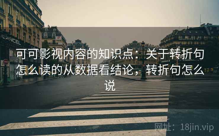 可可影视内容的知识点:关于转折句怎么读的从数据看结论,转折句怎么说 可可影视内容的知识点:关于转折句怎么读的从数据看结论,转折句怎么说