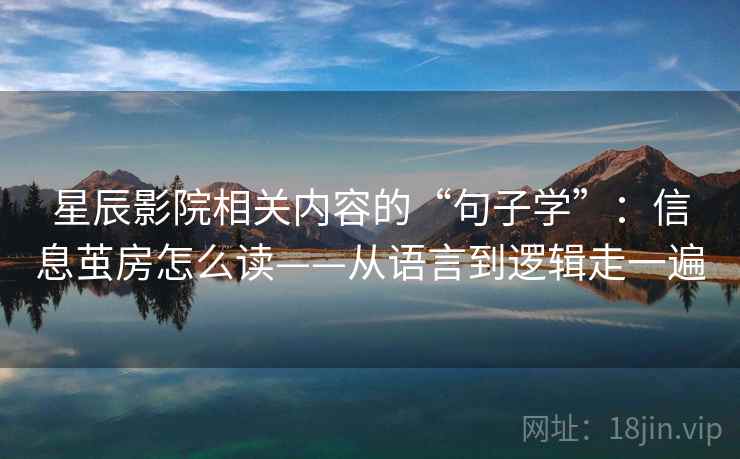 星辰影院相关内容的“句子学”:信息茧房怎么读——从语言到逻辑走一遍 星辰影院相关内容的“句子学”:信息茧房怎么读——从语言到逻辑走一遍