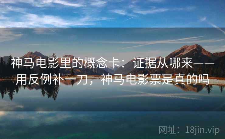 神马电影里的概念卡：证据从哪来——用反例补一刀，神马电影票是真的吗