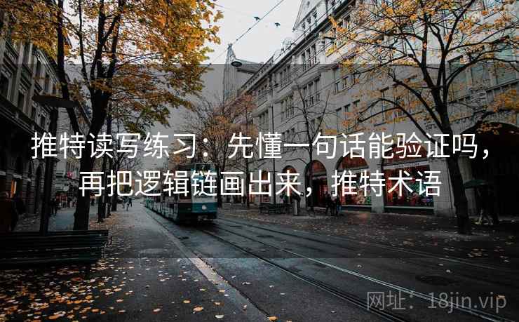 推特读写练习：先懂一句话能验证吗，再把逻辑链画出来，推特术语