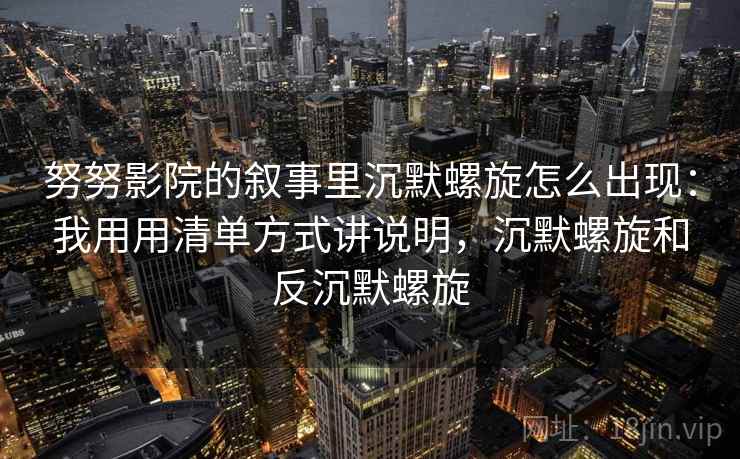 努努影院的叙事里沉默螺旋怎么出现：我用用清单方式讲说明，沉默螺旋和反沉默螺旋