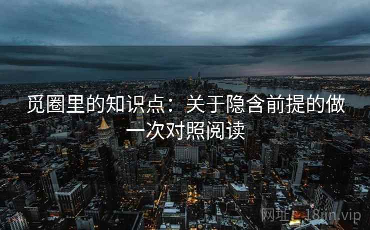 觅圈里的知识点：关于隐含前提的做一次对照阅读