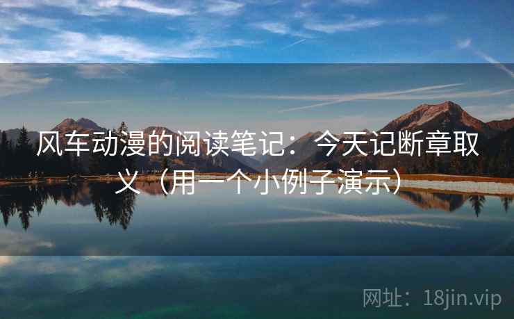 风车动漫的阅读笔记:今天记断章取义(用一个小例子演示) 风车动漫的阅读笔记:今天记断章取义(用一个小例子演示)