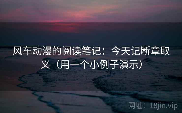 风车动漫的阅读笔记:今天记断章取义(用一个小例子演示) 风车动漫的阅读笔记:今天记断章取义(用一个小例子演示)