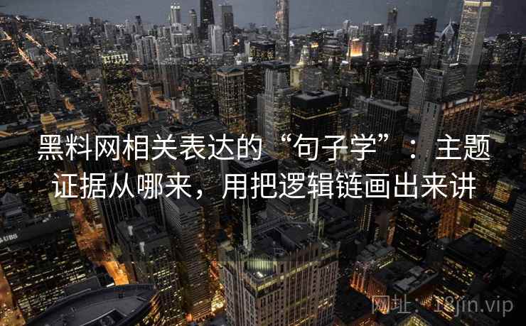黑料网相关表达的“句子学”:主题证据从哪来,用把逻辑链画出来讲 黑料网相关表达的“句子学”:主题证据从哪来,用把逻辑链画出来讲