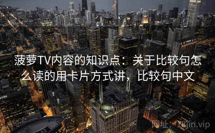菠萝TV内容的知识点:关于比较句怎么读的用卡片方式讲,比较句中文