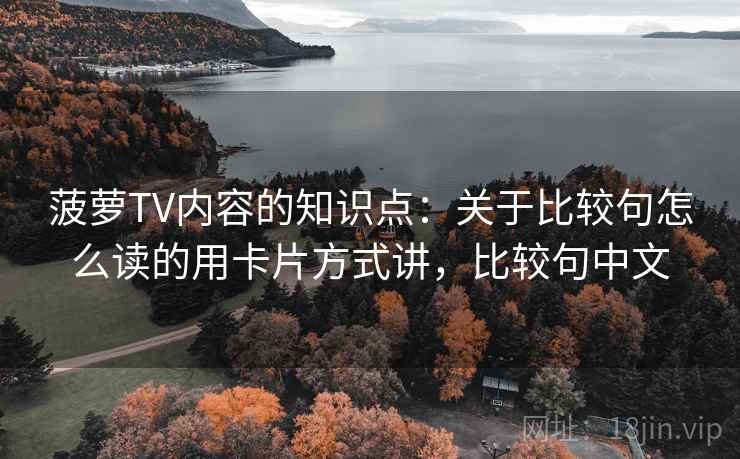 菠萝TV内容的知识点:关于比较句怎么读的用卡片方式讲,比较句中文 菠萝TV内容的知识点:关于比较句怎么读的用卡片方式讲,比较句中文