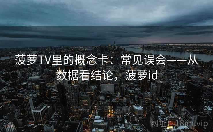 菠萝TV里的概念卡:常见误会——从数据看结论,菠萝id 菠萝TV里的概念卡:常见误会——从数据看结论,菠萝id