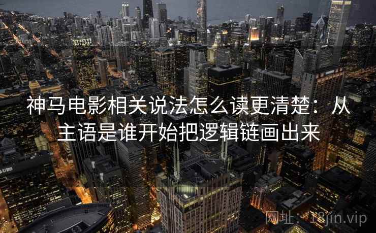 神马电影相关说法怎么读更清楚：从主语是谁开始把逻辑链画出来