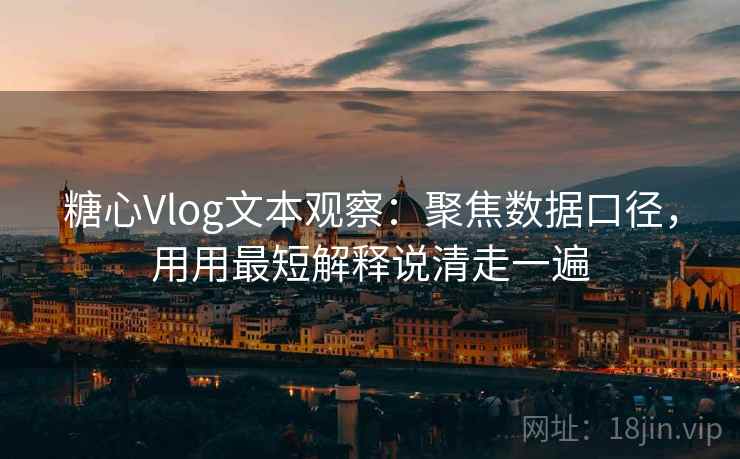 糖心Vlog文本观察：聚焦数据口径，用用最短解释说清走一遍
