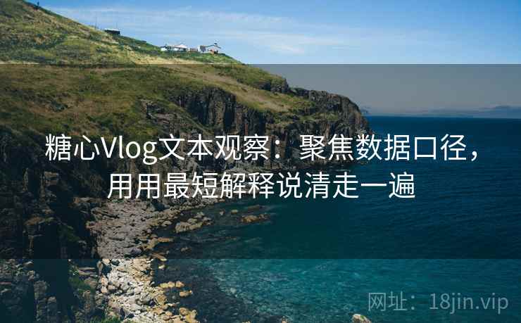 糖心Vlog文本观察:聚焦数据口径,用用最短解释说清走一遍 糖心Vlog文本观察:聚焦数据口径,用用最短解释说清走一遍