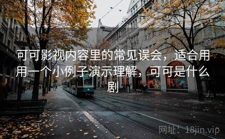 可可影视内容里的常见误会,适合用用一个小例子演示理解,可可是什么剧