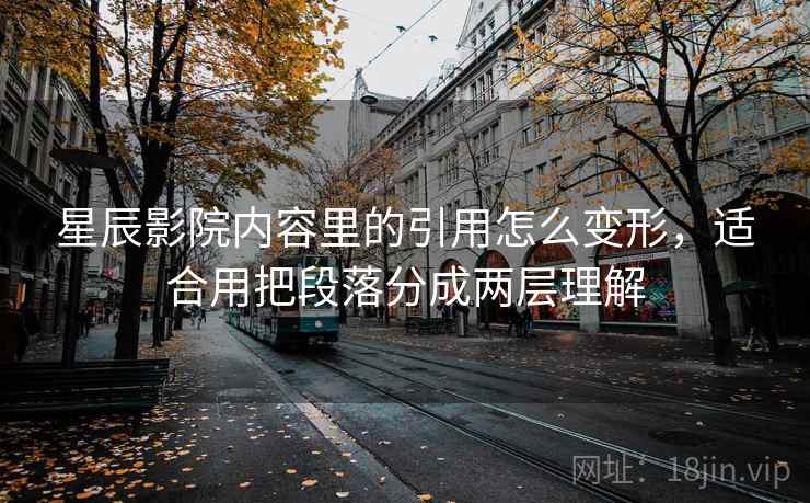 星辰影院内容里的引用怎么变形，适合用把段落分成两层理解